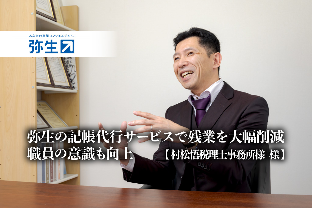 弥生の記帳代行サービスで残業を大幅削減、職員の意識も向上 -村松悟税理士事務所 様【PR】