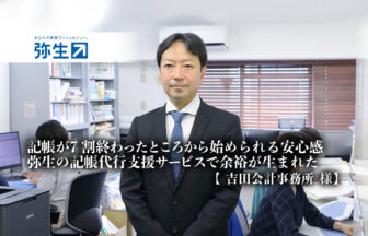 記帳が7割終わったところから始められる安心感。弥生の記帳代行支援サービスで余裕が生まれた_吉田会計事務所_吉田会計事務所代表_吉田 剛氏_税理士_CFP_宅地建物取引主任者_日税不動産鑑定士会会員