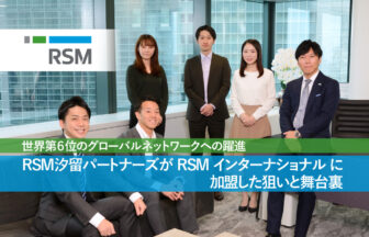 世界第６位のグローバルネットワークへの躍進、RSM汐留パートナーズがRSM インターナショナルに加盟した狙いと舞台裏_thumbnail_サムネイル