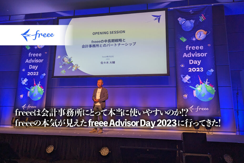 freee Advisor Day2023_freee株式会社_freeeは会計事務所にとって本当に使いやすいのか！？freeeの本気が見えたfreee Advisor Day 2023に行ってきた！