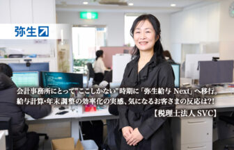 会計事務所にとって”ここしかない”時期に「弥生給与 Next」へ移行。給与計算・年末調整の効率化の実感、気になるお客さまの反応は？！_弥生株式会社_弥生 Next_税理士法人SVC_サムネイル