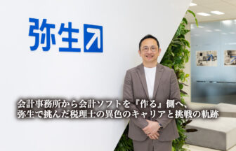 会計事務所から会計ソフトを『作る』側へ、弥生で挑んだ税理士の異色のキャリアと挑戦の軌跡【PR】_槌野 彰 氏_つちのあきら_弥生株式会社