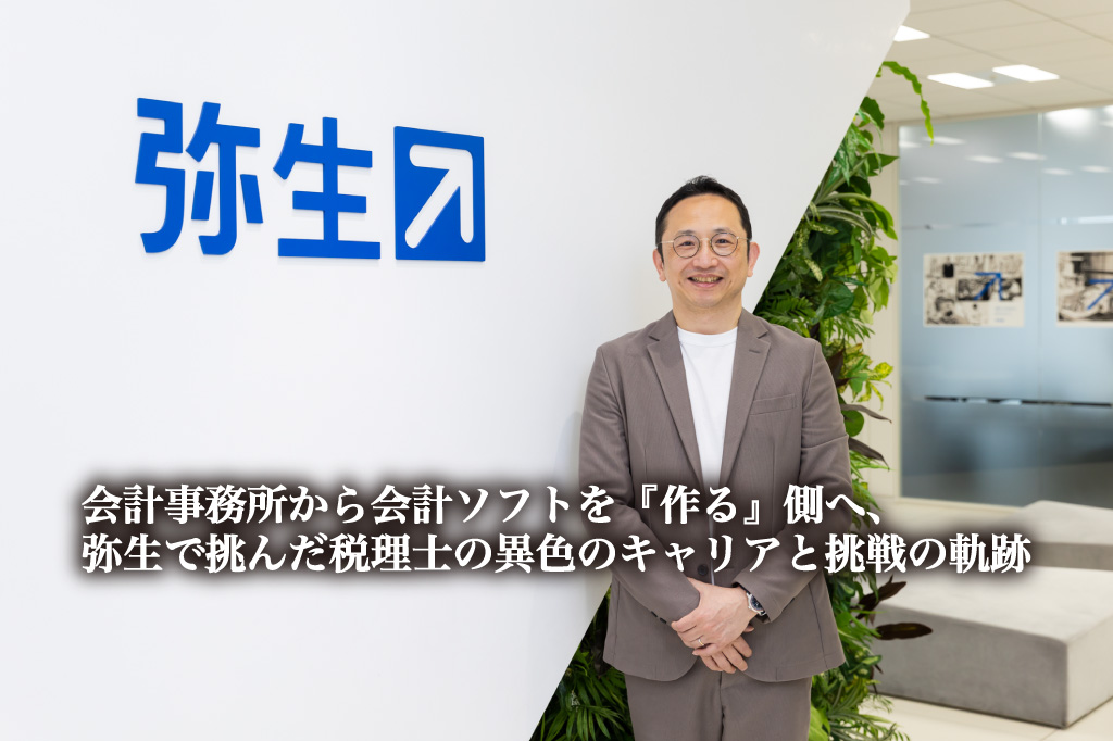 会計事務所から会計ソフトを『作る』側へ、弥生で挑んだ税理士の異色のキャリアと挑戦の軌跡【PR】_槌野 彰 氏_つちのあきら_弥生株式会社