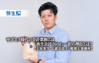 サブスク時代の会計業務には、優れたコスパ・シンプル・現場目線のサポート体制を備えた「弥生会計 Next」一択の理由とは？ -土居英久 公認会計士・税理士事務所【PR】